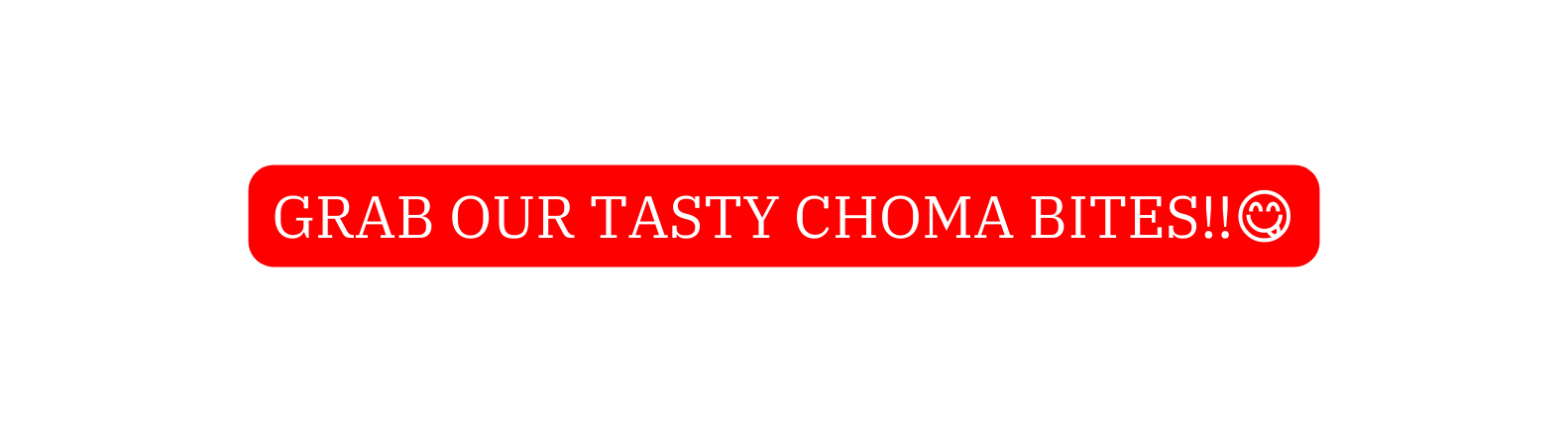 Grab OUR TASTY CHOMA BITES